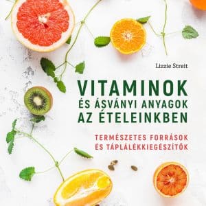 Vitaminok és ásványi anyagok az ételeinkben - Természetes források és táplálékkiegészítők - Lizzie Streit